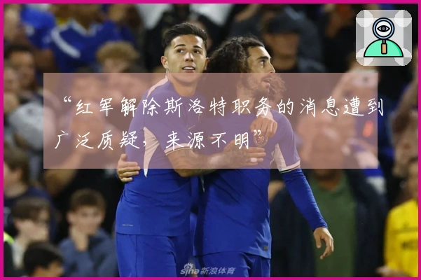 “红军解除斯洛特职务的消息遭到广泛质疑,来源不明”