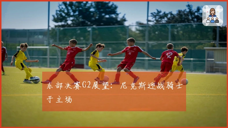 东部决赛G2展望：尼克斯迎战骑士于主场