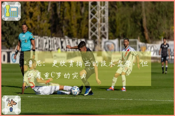 鲁尼：更欣赏梅西的技术盘带，但仍尊重C罗的实力